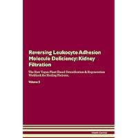 Reversing Leukocyte Adhesion Molecule Deficiency: Kidney Filtration The Raw Vegan Plant-Based Detoxification & Regeneration Workbook for Healing Patients. Volume 5