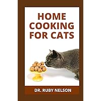 HOME COOKING FOR CATS: How To Make Healthy Homemade Cat Food Recipes To Feed Your Cat HOME COOKING FOR CATS: How To Make Healthy Homemade Cat Food Recipes To Feed Your Cat Hardcover Paperback