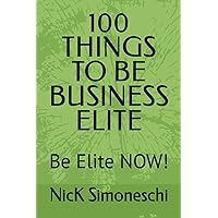 100 THINGS TO BE BUSINESS ELITE: Be Elite NOW!