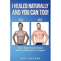 I Healed Naturally, And You Can Too!: How I Beat Chronic Illness Without Medication or Surgery! I Healed Naturally, And You Can Too!: How I Beat Chronic Illness Without Medication or Surgery! Paperback Kindle