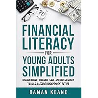 Financial Literacy for Young Adults Simplified: Discover How to Manage, Save, and Invest Money to Build a Secure & Independent Future