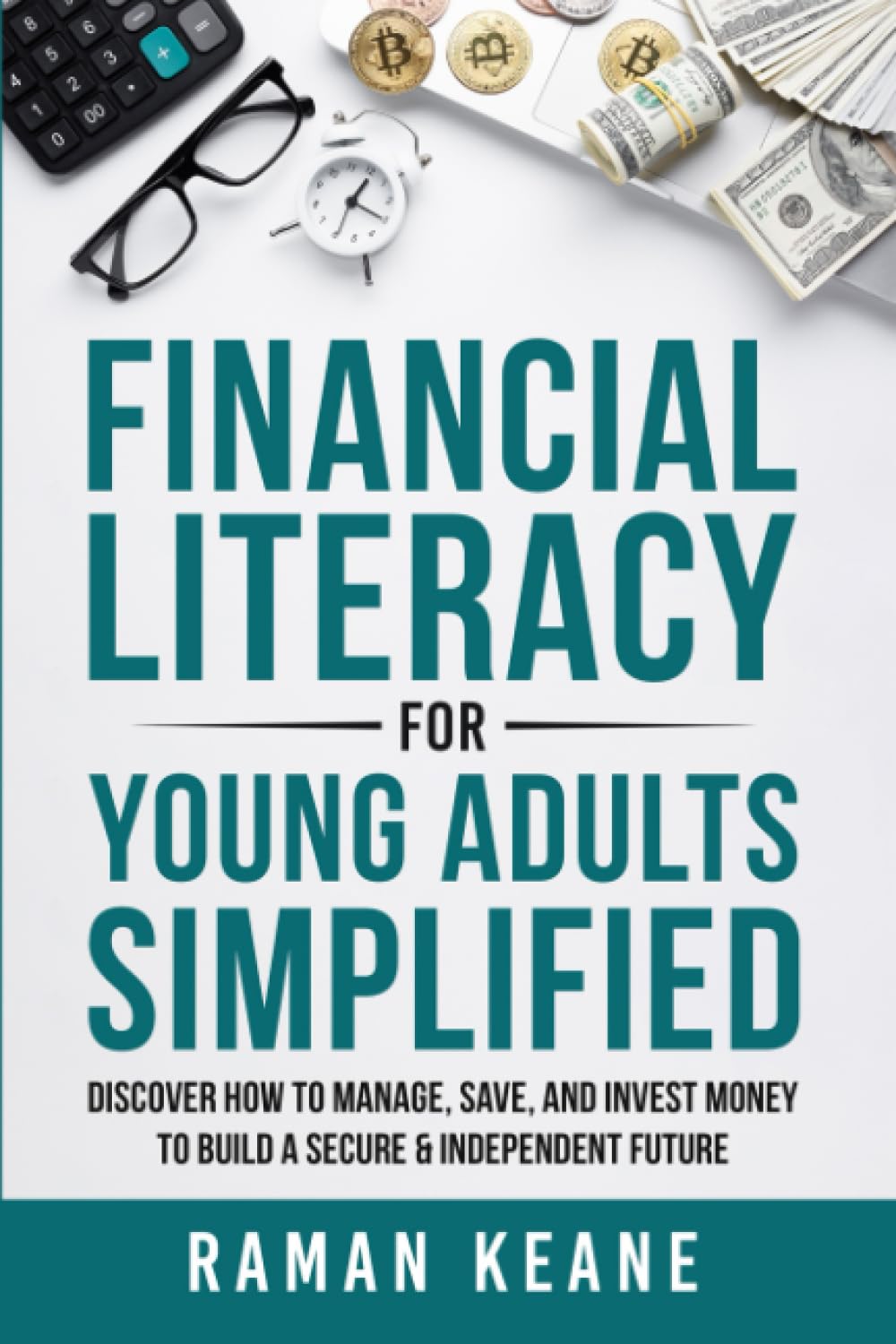 Financial Literacy for Young Adults Simplified: Discover How to Manage, Save, and Invest Money to Build a Secure & Independent Future