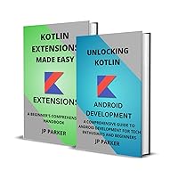 KOTLIN FOR ANDROID DEVELOPMENT AND KOTLIN EXTENSIONS: A COMPREHENSIVE GUIDE TO ANDROID DEVELOPMENT FOR TECH ENTHUSIASTS AND BEGINNERS - 2 BOOKS IN 1