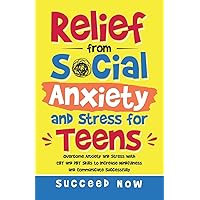 Relief from Social Anxiety and Stress for Teens: Overcome Anxiety and Stress with CBT and DBT Skills to Increase Mindfulness and Communicate Successfully