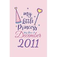 My Little Princess was Born in December 2011: Cute and Funny Blank Lined Notebook/Journal Pages for Birthday gift, Children, Thanksgiving occasions, Perfect notebook for Birthday Gift.