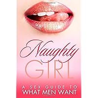 Naughty Girl - A Sex Guide To What Men Want (what men want in girls, what men want from their wives, what men want from a relationship, what men want from their women, what men want in bed) Naughty Girl - A Sex Guide To What Men Want (what men want in girls, what men want from their wives, what men want from a relationship, what men want from their women, what men want in bed) Kindle Paperback