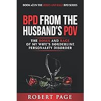 BPD from the Husband's POV: The Roses and Rage of My Wife’s Borderline Personality Disorder (Roses and Rage Bpd) BPD from the Husband's POV: The Roses and Rage of My Wife’s Borderline Personality Disorder (Roses and Rage Bpd) Paperback Kindle Hardcover