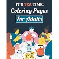 IT'S TEA TIME! Coloring Pages for Adults: Fantasy tea party activities to color and relax - a fun coloring book featuring tea pots, tea cups and tea spoons images illustration