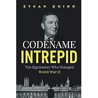Codename Intrepid: The Spymaster Who Changed World War II