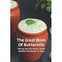 The Great Book Of Buttermilk: History, Ups And Downs, Health Benefits And Recipes To Make