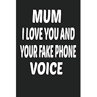 Mum I Love You and Your Fake Phone Voice : Funny Mothers Day Gifts: Notebook for Mom (Alternative Mothers Day Cards)