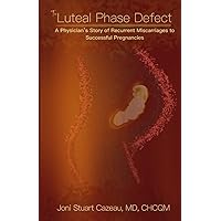 The Luteal Phase Defect: A Physician’s Story of Recurrent Miscarriages to Successful Pregnancy The Luteal Phase Defect: A Physician’s Story of Recurrent Miscarriages to Successful Pregnancy Paperback Kindle