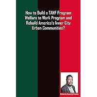 How to Build a TANF Program Welfare to Work Program and Rebuild Americas Inner City Urban Communities?