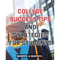 College Success Tips And Strategies For Students: The Ultimate Guide to Achieving Academic Excellence: Expert Advice and Proven Strategies for College Students