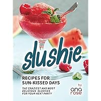 Slushie Recipes for Sun-Kissed Days: The Craziest and Most Delicious Slushies for Your Next Party Slushie Recipes for Sun-Kissed Days: The Craziest and Most Delicious Slushies for Your Next Party Hardcover