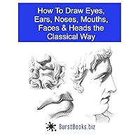 How To Draw Eyes, Ears, Noses, Mouths, Faces & Heads the Classical Way