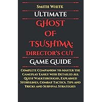 Ghost of Tsushima: DIRECTOR'S CUT Game Guide: Complete Companion to Master the Gameplay Easily with Detailed All Quest Walkthroughs, Explained ... and Survival Strategies (Japanese Edition)