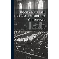 Programma Del Corso Di Diritto Criminale: Parte Generale, Volume 2... (Italian Edition) Programma Del Corso Di Diritto Criminale: Parte Generale, Volume 2... (Italian Edition) Hardcover Paperback