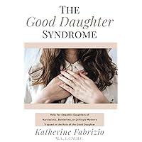 The Good Daughter Syndrome: Help For Empathic Daughters of Narcissistic, Borderline, or Difficult Mothers Trapped in the Role of the Good Daughter The Good Daughter Syndrome: Help For Empathic Daughters of Narcissistic, Borderline, or Difficult Mothers Trapped in the Role of the Good Daughter Paperback Audible Audiobook Kindle