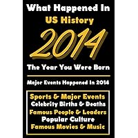What Happened in US History 2014 The Year You Were Born: Special Gift for People Who Born In United States 2014 - All Important Historical Facts ... Events, Popular Culture, Famous People...)
