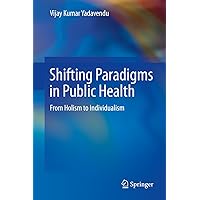 Shifting Paradigms in Public Health: From Holism to Individualism Shifting Paradigms in Public Health: From Holism to Individualism Kindle Hardcover Paperback
