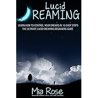 Lucid Dreaming: Learn How To Control Your Dreams In 10 Easy Steps - Lucid Dreaming Techniques (Lucid Dreaming, Astral Projection, Visualization Techniques)