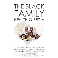 The Black Family Health-O-Pedia: A Holistic Health Resource By Naturopathic Physicians For The African American Community The Black Family Health-O-Pedia: A Holistic Health Resource By Naturopathic Physicians For The African American Community Kindle