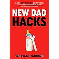 NEW DAD HACKS: A Modern 4 Step Pregnancy Guide For First Time Dads, Use These Shortcuts to Help You Feel Prepared and Transition Into Fatherhood (New Dad Hacks Book Series)