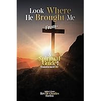 Look Where He Brought Me From: A Spiritual Guide to a Transformed Life