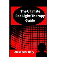 Ultimate Guide To Red Light Therapy: The Basics Of Red Light Therapy And How To Effectively Use Red Light Therapy For Anti-Aging, Arthritis, Healing, Brain optimization, Hair Loss, Skin Care, Pain... Ultimate Guide To Red Light Therapy: The Basics Of Red Light Therapy And How To Effectively Use Red Light Therapy For Anti-Aging, Arthritis, Healing, Brain optimization, Hair Loss, Skin Care, Pain... Paperback Kindle
