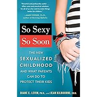 So Sexy So Soon: The New Sexualized Childhood and What Parents Can Do to Protect Their Kids So Sexy So Soon: The New Sexualized Childhood and What Parents Can Do to Protect Their Kids Paperback Kindle Hardcover