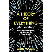 A Theory of Everything (That Matters): A Short Guide to Einstein, Relativity and the Future of Faith A Theory of Everything (That Matters): A Short Guide to Einstein, Relativity and the Future of Faith Paperback Kindle Audible Audiobook Hardcover Audio CD