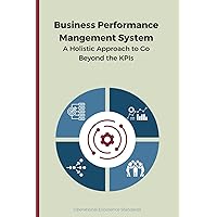 Business Performance Management System: A Holistic Approach to Go Beyond the KPIs