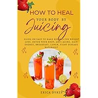 How to heal your body by juicing: Ultimate Guide On Easy To Make Recipes For Weight Loss, Detoxify your Body, Anti-Aging, Gain Energy, Breakfast, Lunch, Fight Disease Naturally How to heal your body by juicing: Ultimate Guide On Easy To Make Recipes For Weight Loss, Detoxify your Body, Anti-Aging, Gain Energy, Breakfast, Lunch, Fight Disease Naturally Paperback Kindle