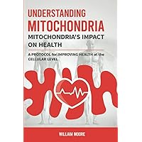 Understanding Mitochondria. Mitochondria's Impact on Health: A Protocol for Improving Health at the Cellular Level (Health Books) Understanding Mitochondria. Mitochondria's Impact on Health: A Protocol for Improving Health at the Cellular Level (Health Books) Paperback Kindle Hardcover