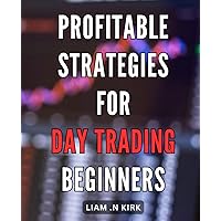Profitable Strategies for Day Trading Beginners: Maximize Your Day Trading Profits with Proven Strategies and Expert Tips