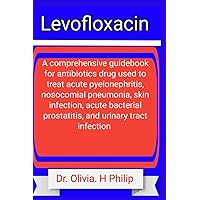 Levofloxacin: A comprehensive guidebook for antibiotics drug used to treat acute pyelonephritis, nosocomial pneumonia, skin infection, acute bacterial prostatitis, and urinary tract infection Levofloxacin: A comprehensive guidebook for antibiotics drug used to treat acute pyelonephritis, nosocomial pneumonia, skin infection, acute bacterial prostatitis, and urinary tract infection Paperback Kindle