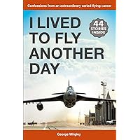 I Lived To Fly Another Day: Confessions from an extraordinary varied flying career