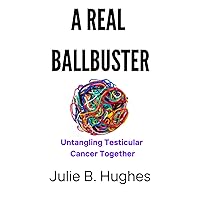 A REAL BALLBUSTER: Untangling Testicular Cancer Together A REAL BALLBUSTER: Untangling Testicular Cancer Together Paperback Kindle
