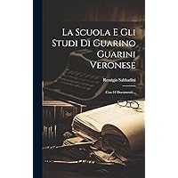 La Scuola E Gli Studi Di Guarino Guarini Veronese: (con 44 Documenti)... (Italian Edition) La Scuola E Gli Studi Di Guarino Guarini Veronese: (con 44 Documenti)... (Italian Edition) Hardcover Paperback