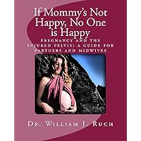 If Mommy's Not Happy, No One Is Happy: pregnancy and the injured pelvis If Mommy's Not Happy, No One Is Happy: pregnancy and the injured pelvis Paperback Kindle