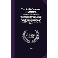 The Soldier's Armor of Strength: A Brief Course of Non-Sectarian Devotional Exercises, Applied Scripture Quotations, Proverbs, and Aphorisms, ... Present Calamitous Times of Rebellion and C The Soldier's Armor of Strength: A Brief Course of Non-Sectarian Devotional Exercises, Applied Scripture Quotations, Proverbs, and Aphorisms, ... Present Calamitous Times of Rebellion and C Paperback Hardcover