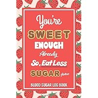You're Sweet Enough Already So, Eat Less Sugar Please: Blood Sugar Blood Pressure Log Book , Daily Tracker for 52 Weeks Including Water Intake and ... Gift Ideas for Yourself or Your Loved One