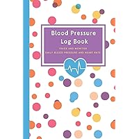 Blood Pressure Log Book - Track and Monitor Daily Blood Pressure and Heart Rate: Keep accurate, up-to-date and regular records of your Blood Pressure ... Doctor and Health Practitioners. Easy to Use.