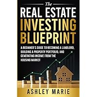 The Real Estate Investing Blueprint: A Beginner’s Guide to Becoming a Landlord, Building a Property Portfolio, and Generating Income from the Housing Market