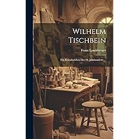 Wilhelm Tischbein: Ein Künstlerleben Des 18. Jahrhunderts ... (German Edition) Wilhelm Tischbein: Ein Künstlerleben Des 18. Jahrhunderts ... (German Edition) Hardcover Paperback