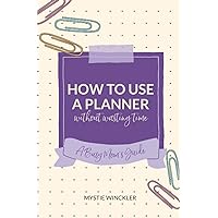 How to Use a Planner Without Wasting Time: A Busy Mom's Guide How to Use a Planner Without Wasting Time: A Busy Mom's Guide Paperback Kindle