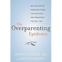 The Overparenting Epidemic: Why Helicopter Parenting Is Bad for Your Kids . . . and Dangerous for You, Too! The Overparenting Epidemic: Why Helicopter Parenting Is Bad for Your Kids . . . and Dangerous for You, Too! Hardcover Kindle