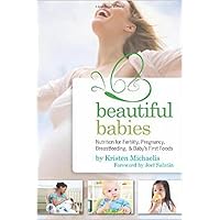 Beautiful Babies: Nutrition for Fertility, Pregnancy, Breast-feeding, and Baby's First Foods Beautiful Babies: Nutrition for Fertility, Pregnancy, Breast-feeding, and Baby's First Foods Paperback Kindle