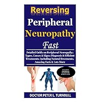 Reversing Peripheral Neuropathy Fast: Detailed Guide on Peripheral Neuropathy; Types, Causes & Signs; Diagnosis & Efficient Treatments; Including Natural Treatments, Amazing Facts & Lots More Reversing Peripheral Neuropathy Fast: Detailed Guide on Peripheral Neuropathy; Types, Causes & Signs; Diagnosis & Efficient Treatments; Including Natural Treatments, Amazing Facts & Lots More Paperback Kindle